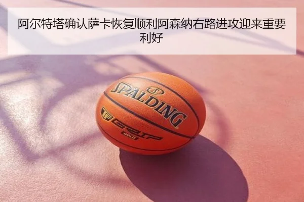 阿尔特塔确认萨卡恢复顺利阿森纳右路进攻迎来重要利好